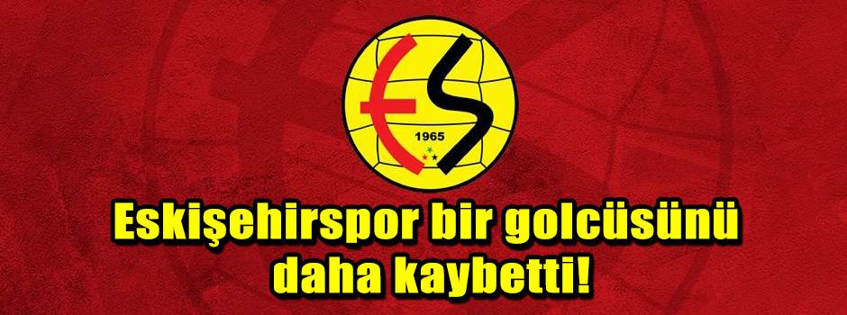Eskişehirspor bir golcüsünü daha kaybetti!
