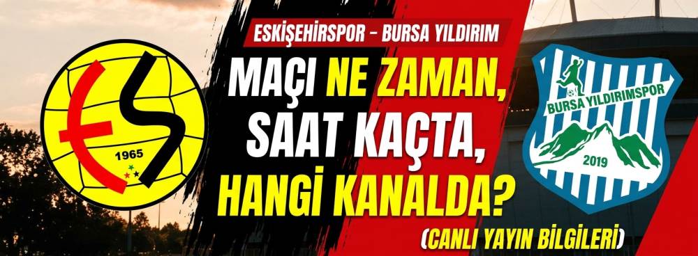 ESKİŞEHİRSPOR–BURSA YILDIRIM MAÇI NE ZAMAN, SAAT KAÇTA, HANGİ KANALDA?