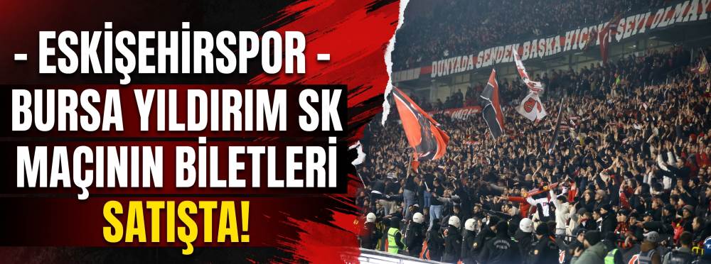 Eskişehirspor-Bursa Yıldırım SK maçının biletleri satışta!
