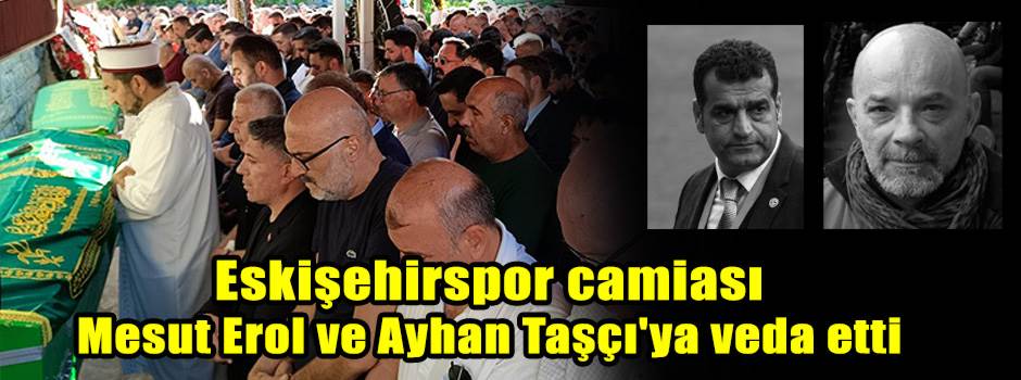 Eskişehirspor camiası Mesut Erol ve Ayhan Taş…