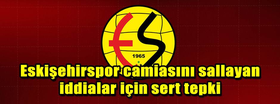 Eskişehirspor camiasını sallayan iddialar için sert tepki