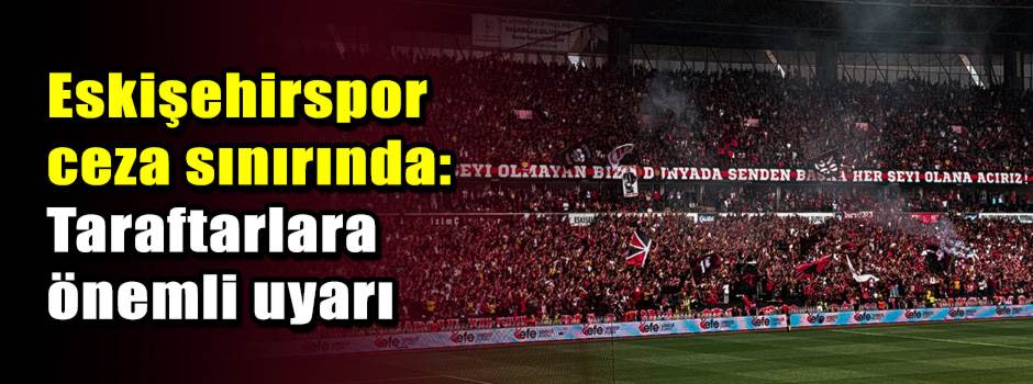 Eskişehirspor ceza sınırında: Taraftarlara ön…