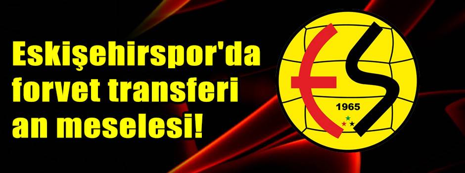 Eskişehirspor'da forvet transferi an meselesi!