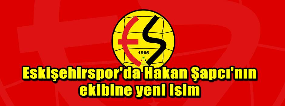 Eskişehirspor'da Hakan Şapcı'nın ekibine yeni…