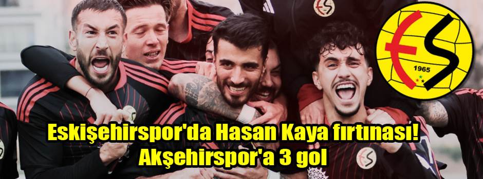 Eskişehirspor'da Hasan Kaya fırtınası! Akşehirspor'a 3 gol