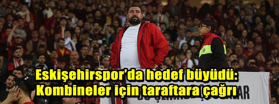 Eskişehirspor’da hedef büyüdü: Kombineler için taraftara çağrı
