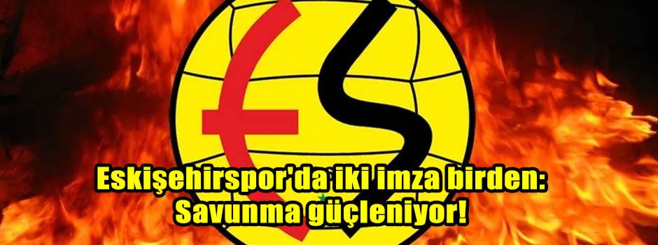 Eskişehirspor'da iki imza birden: Savunma güç…