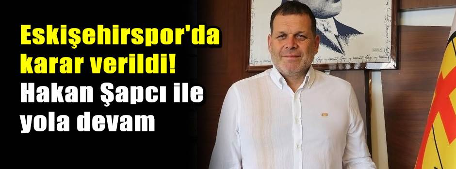 Eskişehirspor'da karar verildi! Hakan Şapcı ile yola devam