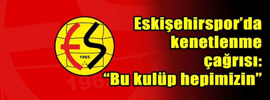 Eskişehirspor’da kenetlenme çağrısı: “Bu kulüp hepimizin”