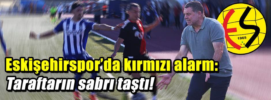 Eskişehirspor’da kırmızı alarm: Taraftarın sabrı taştı!