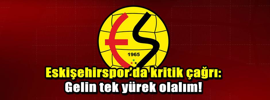 Eskişehirspor’da kritik çağrı: Gelin tek yüre…