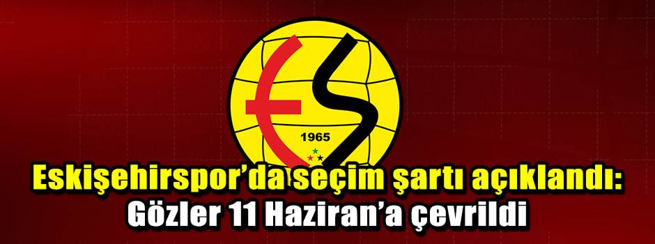 Eskişehirspor’da seçim şartı açıklandı: Gözle…