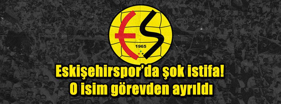 Eskişehirspor’da şok istifa! O isim görevden ayrıldı
