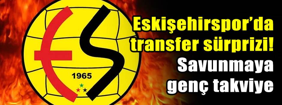Eskişehirspor’da transfer sürprizi! Savunmaya genç takviye