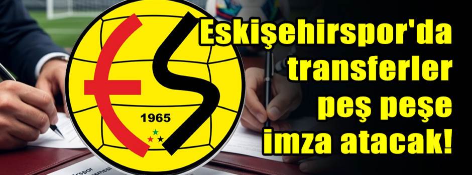 Eskişehirspor'da transferler peş peşe imza atacak!