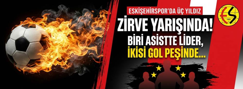 Eskişehirspor’da üç yıldız zirve yarışında! Biri asistte lider, ikisi gol peşinde...