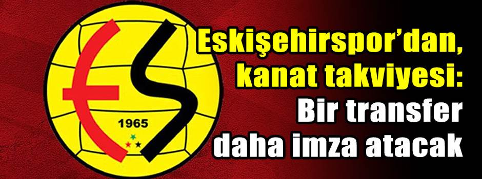 Eskişehirspor’dan kanat takviyesi: Bir transfer daha imza atacak