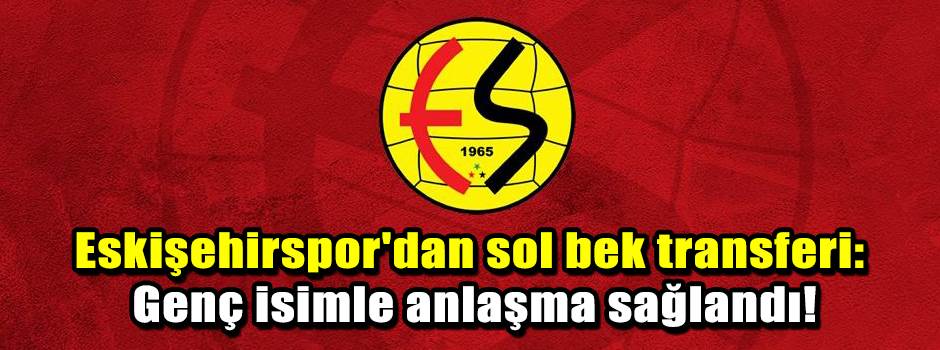 Eskişehirspor'dan sol bek transferi: Genç isimle anlaşma sağlandı!