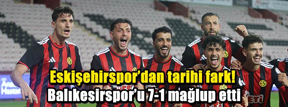 Eskişehirspor’dan tarihi fark! Balıkesirspor’u 7-1 mağlup etti