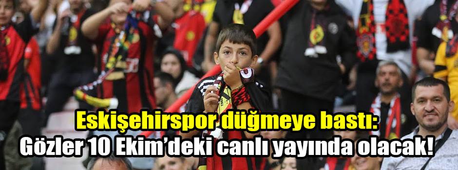 Eskişehirspor düğmeye bastı: Gözler 10 Ekim’deki canlı yayında olacak!