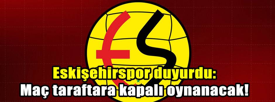 Eskişehirspor duyurdu: Maç taraftara kapalı oynanacak!