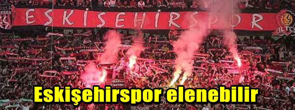 Eskişehirspor elenebilir