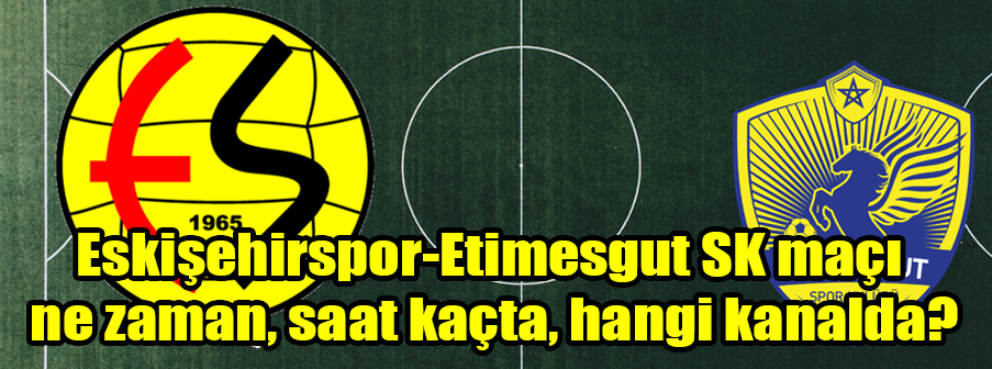 Eskişehirspor-Etimesgut SK maçı ne zaman, saat kaçta, hangi kanalda?