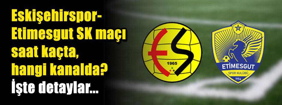 Eskişehirspor-Etimesgut SK maçı saat kaçta, hangi kanalda? İşte detaylar...