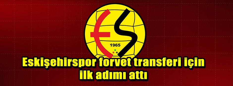 Eskişehirspor forvet transferi için ilk adımı attı