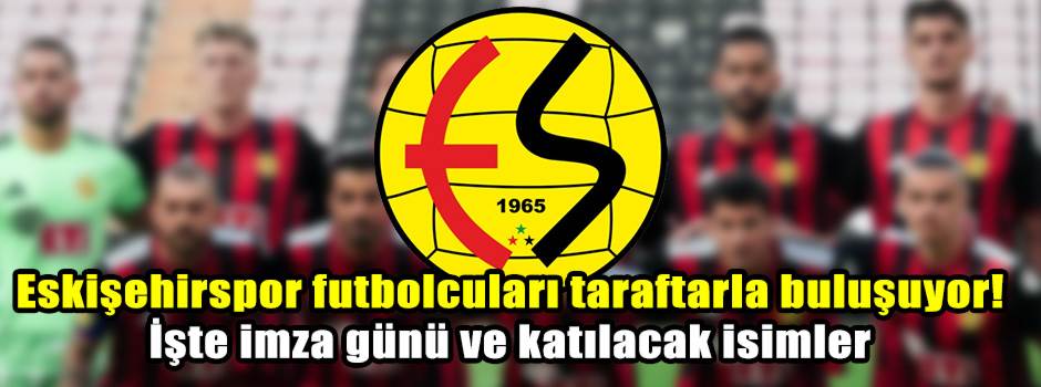 Eskişehirspor futbolcuları taraftarla buluşuyor! İşte imza günü ve katılacak isimler