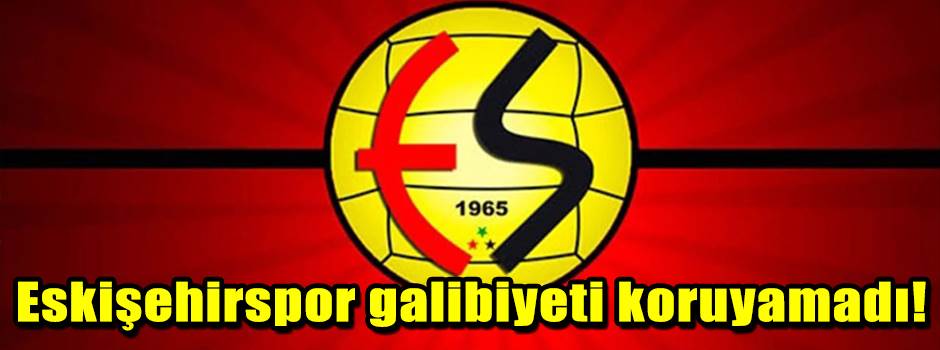 Eskişehirspor galibiyeti koruyamadı!