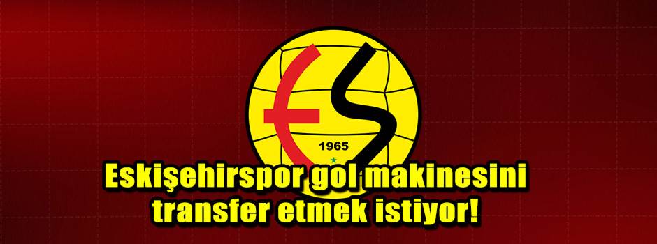 Eskişehirspor gol makinesini transfer etmek istiyor!