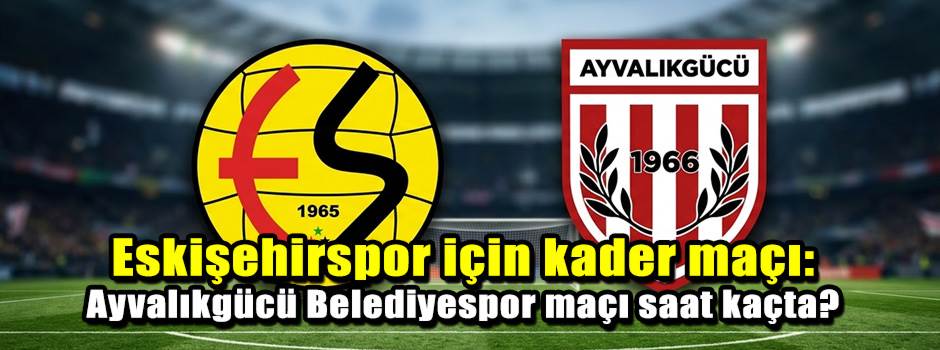 Eskişehirspor için kader maçı: Ayvalıkgücü Belediyespor maçı saat kaçta?