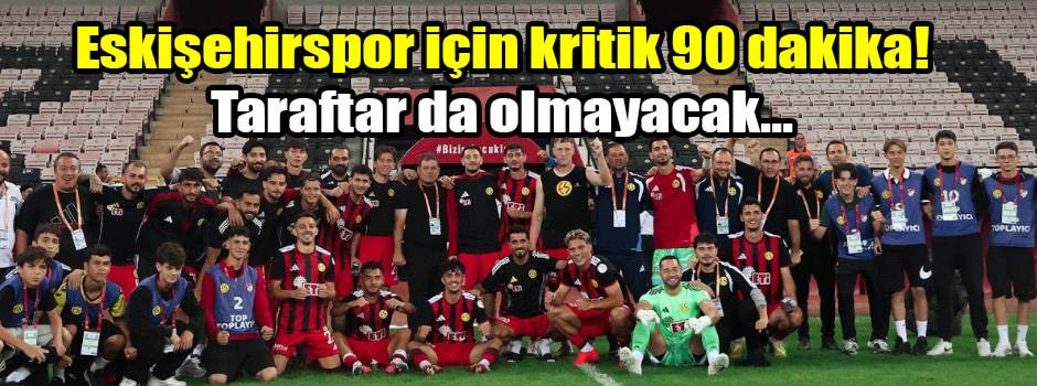 Eskişehirspor için kritik 90 dakika! Taraftar da olmayacak...