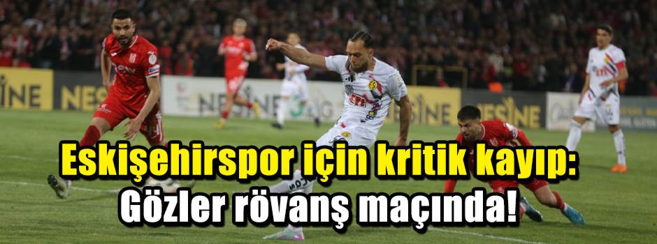 Eskişehirspor için kritik kayıp: Gözler rövan…