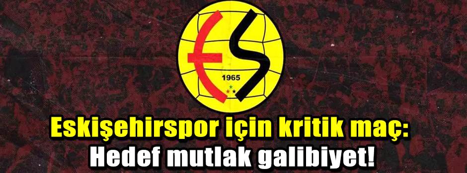 Eskişehirspor için kritik maç: Hedef mutlak galibiyet!