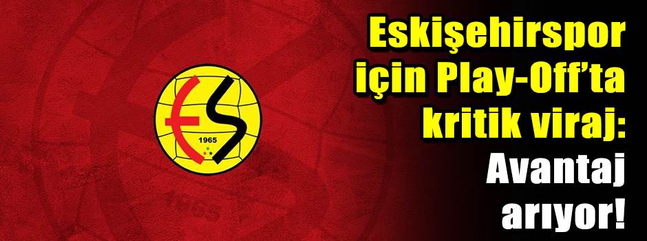 Eskişehirspor için Play-Off’ta kritik viraj: …