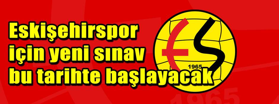 Eskişehirspor için yeni sınav bu tarihte başlayacak
