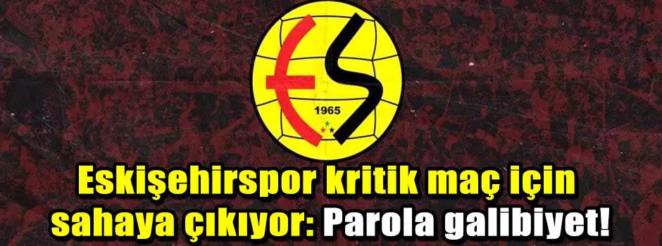 Eskişehirspor kritik maç için sahaya çıkıyor:…