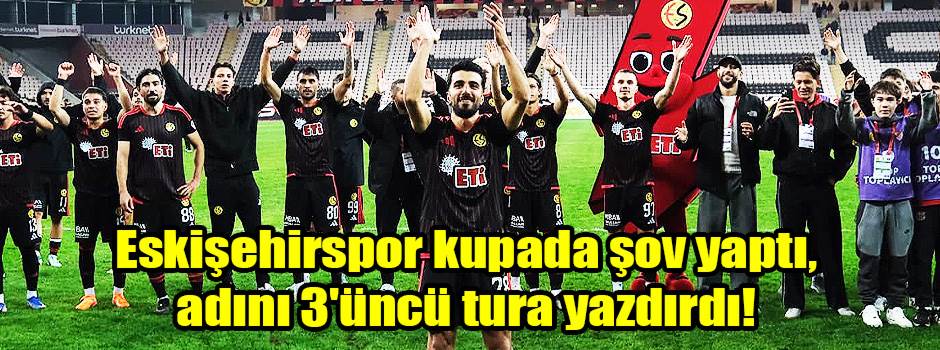 Eskişehirspor kupada şov yaptı, adını 3'üncü tura yazdırdı!