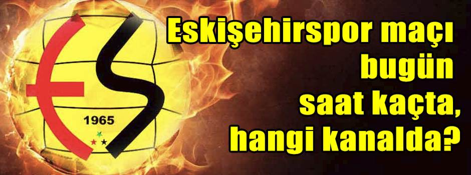 Eskişehirspor maçı bugün saat kaçta, hangi kanalda?