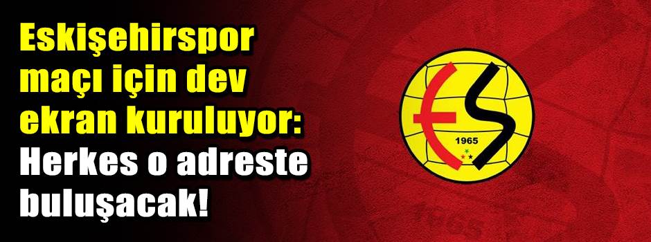 Eskişehirspor maçı için dev ekran kuruluyor: …