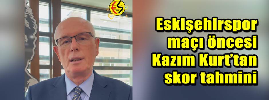 Eskişehirspor maçı öncesi Kazım Kurt’tan skor tahmini