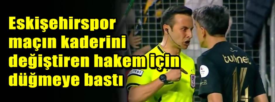Eskişehirspor maçın kaderini değiştiren hakem için düğmeye bastı