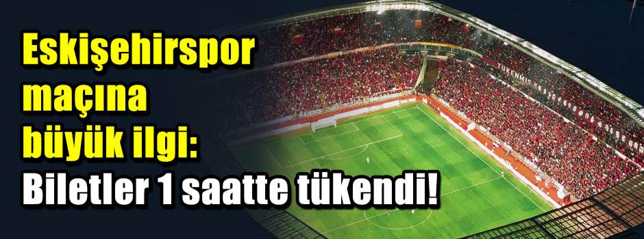 Eskişehirspor maçına büyük ilgi: Biletler 1 s…
