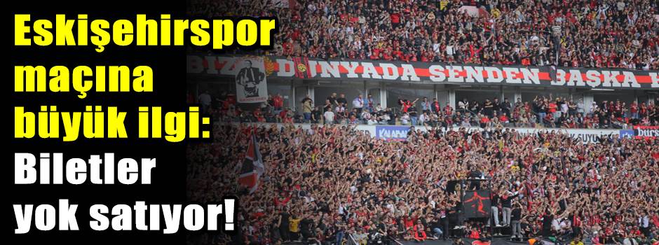 Eskişehirspor maçına büyük ilgi: Biletler yok…
