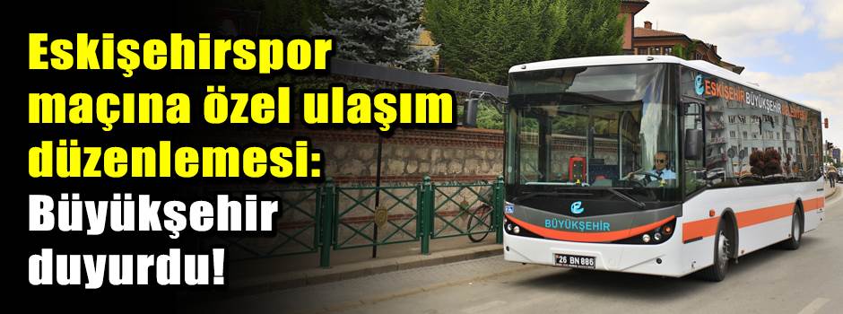 Eskişehirspor maçına özel ulaşım düzenlemesi:…