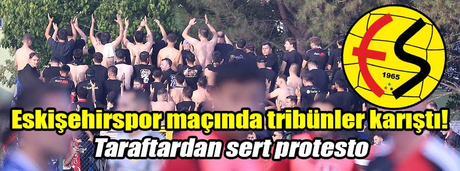 Eskişehirspor maçında tribünler karıştı! Taraftardan sert protesto