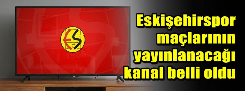 Eskişehirspor maçlarının yayınlanacağı kanal …