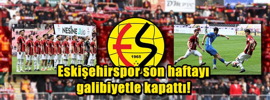 Eskişehirspor son haftayı galibiyetle kapattı!